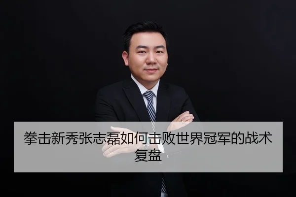 拳击新秀张志磊如何击败世界冠军的战术复盘 - Kaiyun